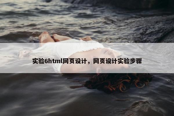 实验6html网页设计，网页设计实验步骤