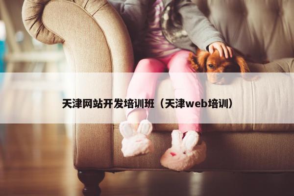 天津网站开发培训班（天津web培训）