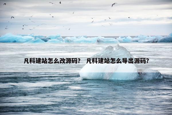 凡科建站怎么改源码？ 凡科建站怎么导出源码？
