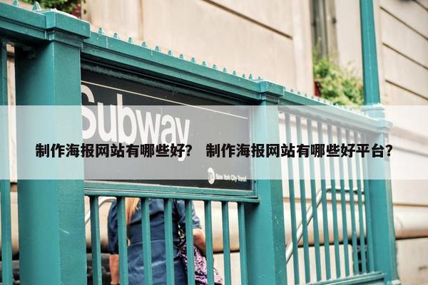 制作海报网站有哪些好？ 制作海报网站有哪些好平台？