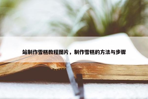 站制作雪糕教程图片，制作雪糕的方法与步骤