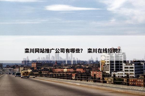 栾川网站推广公司有哪些？ 栾川在线招聘？
