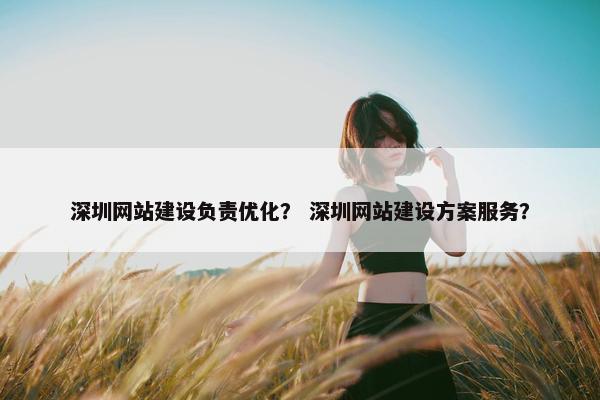 深圳网站建设负责优化？ 深圳网站建设方案服务？