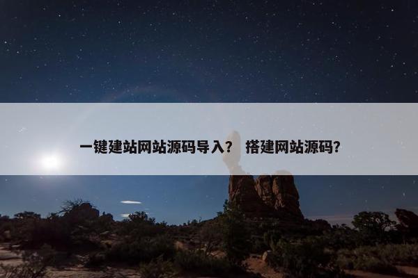 一键建站网站源码导入？ 搭建网站源码？