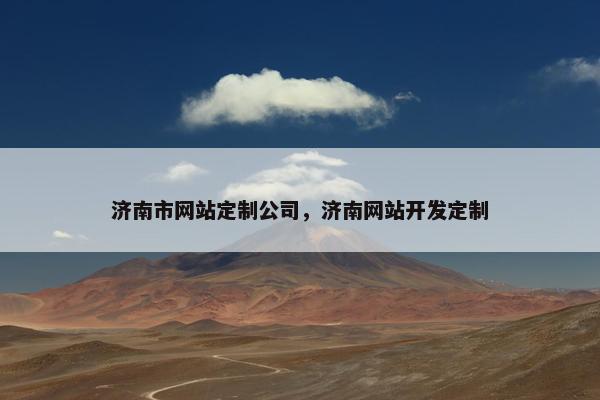 济南市网站定制公司，济南网站开发定制