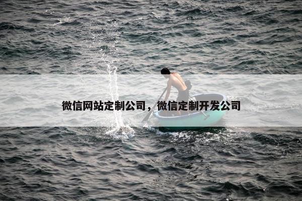 微信网站定制公司，微信定制开发公司