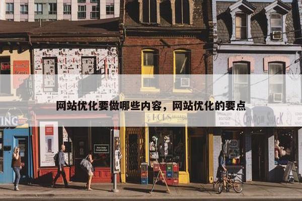 网站优化要做哪些内容，网站优化的要点