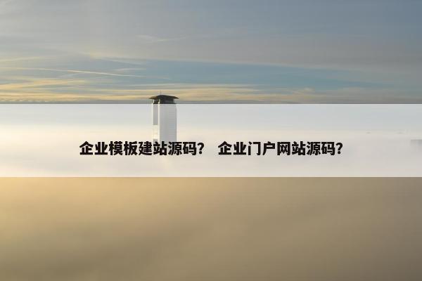 企业模板建站源码？ 企业门户网站源码？