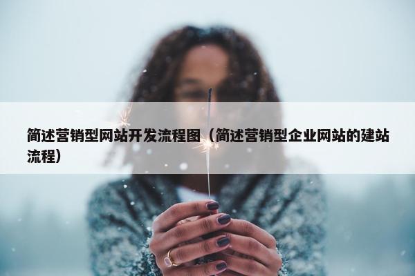 简述营销型网站开发流程图（简述营销型企业网站的建站流程）