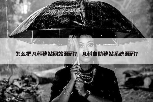 怎么把凡科建站网站源码？ 凡科自助建站系统源码？