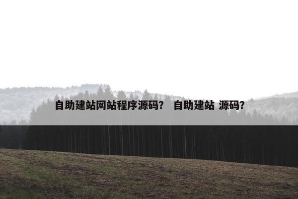 自助建站网站程序源码？ 自助建站 源码？