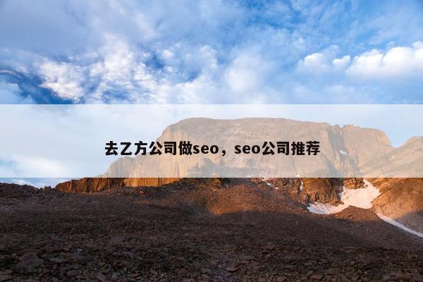 去乙方公司做seo，seo公司推荐