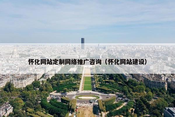 怀化网站定制网络推广咨询（怀化网站建设）