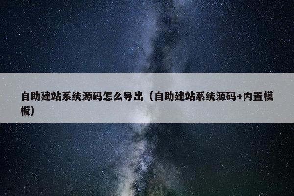自助建站系统源码怎么导出（自助建站系统源码+内置模板）
