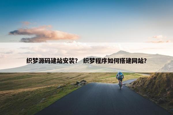 织梦源码建站安装？ 织梦程序如何搭建网站？