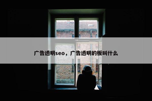 广告透明seo，广告透明的板叫什么