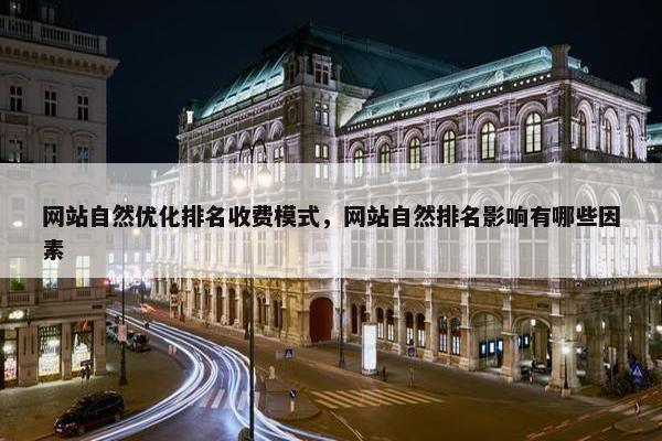 网站自然优化排名收费模式，网站自然排名影响有哪些因素