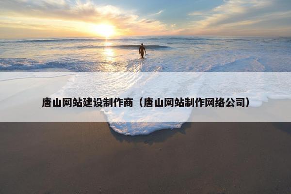 唐山网站建设制作商（唐山网站制作网络公司）