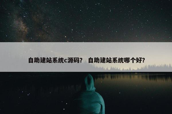 自助建站系统c源码？ 自助建站系统哪个好？