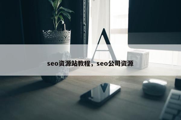 seo资源站教程，seo公司资源