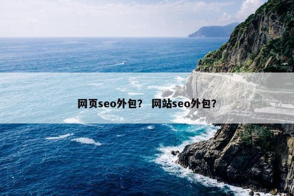 网页seo外包？ 网站seo外包？
