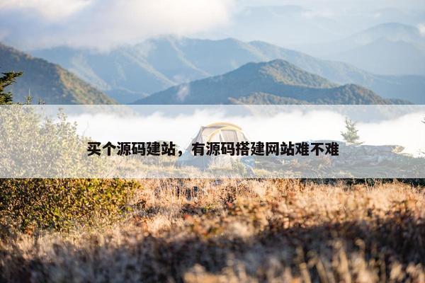 买个源码建站，有源码搭建网站难不难