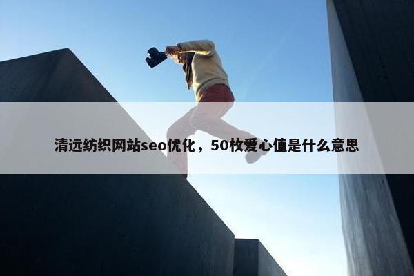 清远纺织网站seo优化，50枚爱心值是什么意思