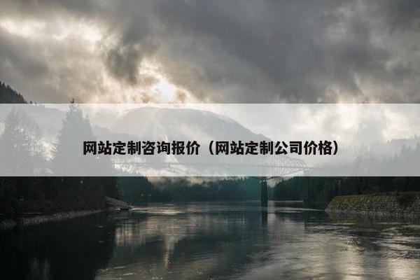 网站定制咨询报价（网站定制公司价格）