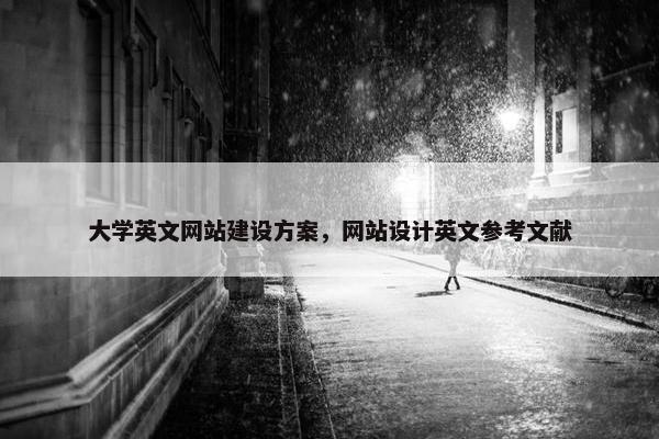大学英文网站建设方案，网站设计英文参考文献