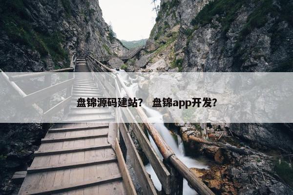 盘锦源码建站？ 盘锦app开发？