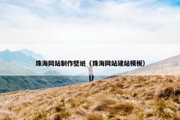 珠海网站制作壁纸（珠海网站建站模板）