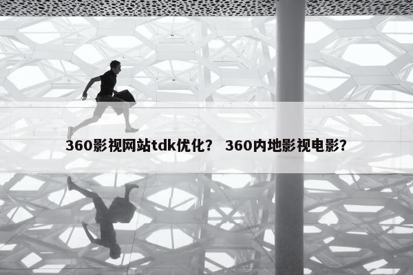 360影视网站tdk优化？ 360内地影视电影？