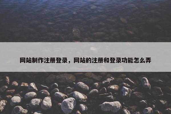 网站制作注册登录，网站的注册和登录功能怎么弄
