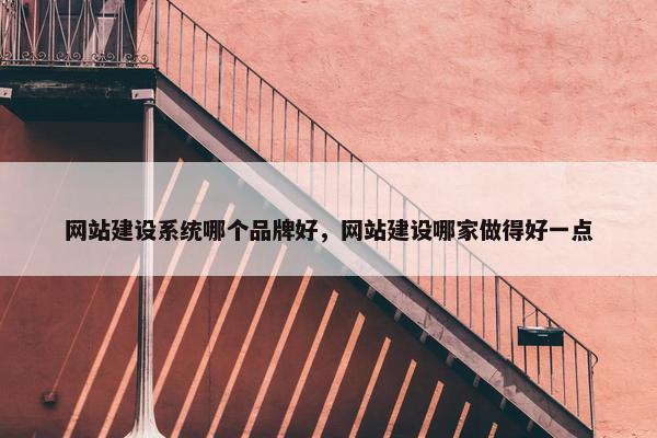 网站建设系统哪个品牌好，网站建设哪家做得好一点