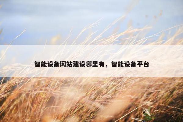 智能设备网站建设哪里有，智能设备平台