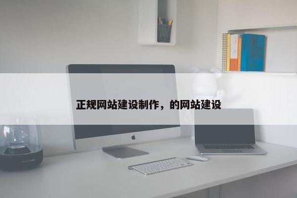 正规网站建设制作，的网站建设