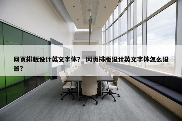 网页排版设计英文字体？ 网页排版设计英文字体怎么设置？