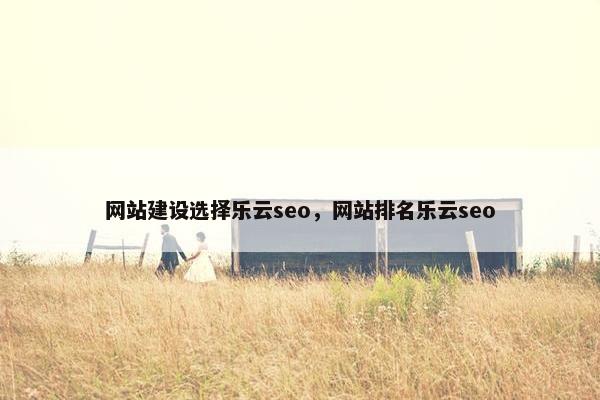 网站建设选择乐云seo，网站排名乐云seo