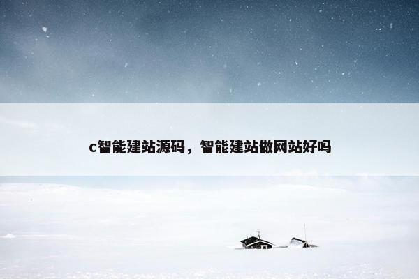 c智能建站源码，智能建站做网站好吗