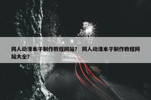 同人动漫本子制作教程网站？ 同人动漫本子制作教程网站大全？