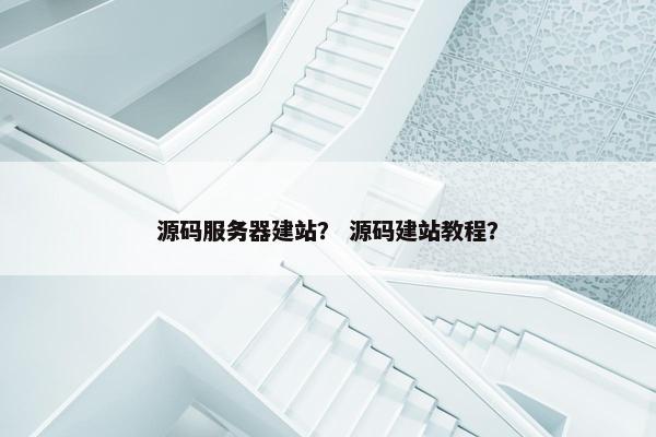 源码服务器建站？ 源码建站教程？
