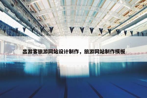 出游客旅游网站设计制作，旅游网站制作模板