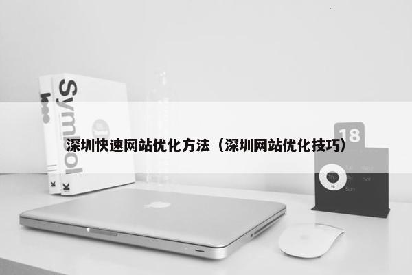 深圳快速网站优化方法（深圳网站优化技巧）