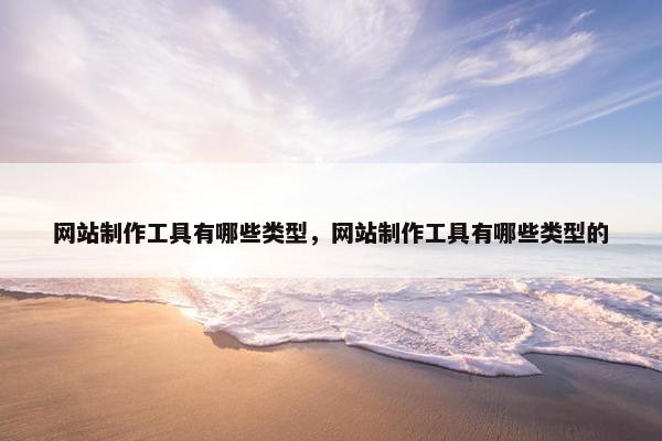 网站制作工具有哪些类型，网站制作工具有哪些类型的