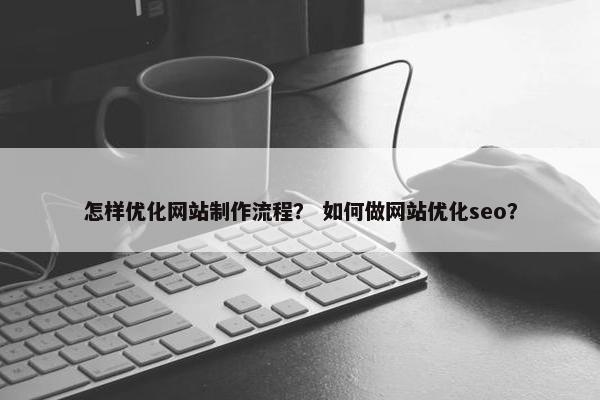 怎样优化网站制作流程？ 如何做网站优化seo？