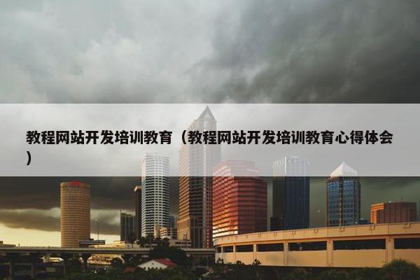 教程网站开发培训教育（教程网站开发培训教育心得体会）