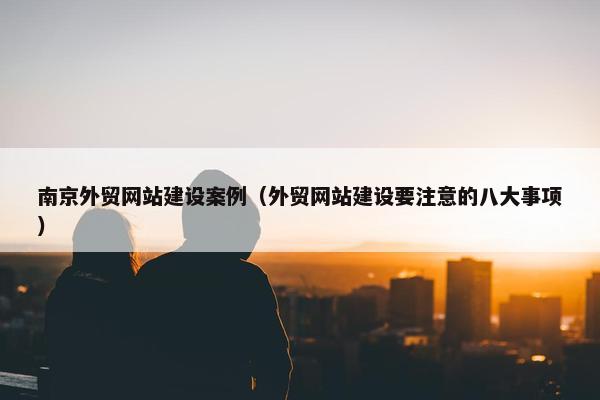南京外贸网站建设案例（外贸网站建设要注意的八大事项）