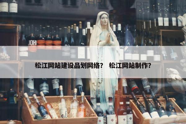 松江网站建设品划网络？ 松江网站制作？