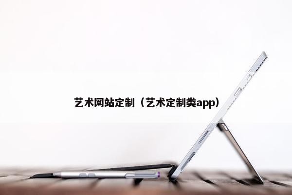 艺术网站定制（艺术定制类app）