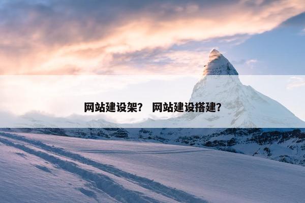 网站建设架？ 网站建设搭建？